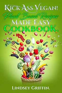 E-Book (epub) Kick Ass Vegan! Plant Based Recipes Made Easy Cookbook. von Lindsey Griffin