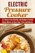 E-Book (epub) Electric Pressure Cooker : 35 Stress-Free Healthy and Budget-Friendly Dump Meals to Save Your Time and Money (Pressure Cooking) von Erica Shaw