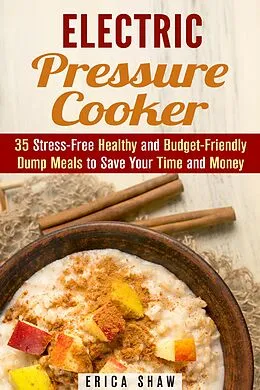 E-Book (epub) Electric Pressure Cooker : 35 Stress-Free Healthy and Budget-Friendly Dump Meals to Save Your Time and Money (Pressure Cooking) von Erica Shaw