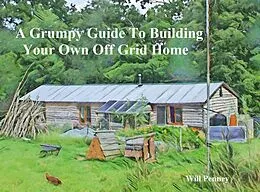 E-Book (epub) A Grumpy Guide to Building Your Own Off Grid Home von Will Penney