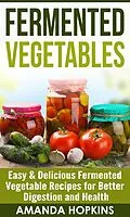 E-Book (epub) Fermented Vegetables: Easy & Delicious Fermented Vegetable Recipes for Better Digestion and Health von Amanda Hopkins