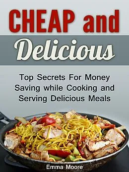 E-Book (epub) Cheap and Delicious: Top Secrets For Money Saving while Cooking and Serving Delicious Meals von Emma Moore