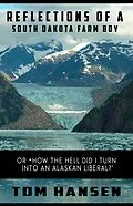 E-Book (epub) Reflections of a South Dakota Farm Boy (or "How the Hell did I Turn Into an Alaskan Liberal?") von Tom Hansen