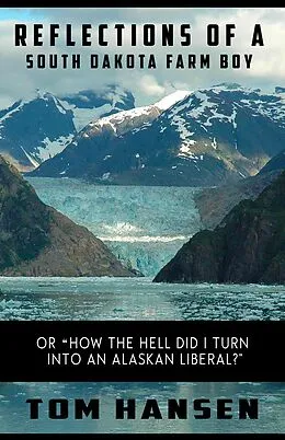 E-Book (epub) Reflections of a South Dakota Farm Boy (or "How the Hell did I Turn Into an Alaskan Liberal?") von Tom Hansen