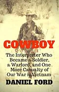 E-Book (epub) Cowboy: The Interpreter Who Became a Soldier, a Warlord, and One More Casualty of Our War in Vietnam von Daniel Ford