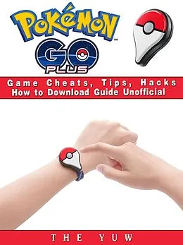 E-Book (epub) Pokemon Go Plus Game Cheats, Tips, Hacks How to Download Unofficial von The Yuw