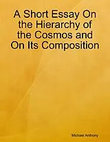 E-Book (epub) A Short Essay On the Hierarchy of the Cosmos and On Its Composition von Michael Anthony