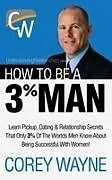Fester Einband How to Be a 3% Man, Winning the Heart of the Woman of Your Dreams von Corey Wayne