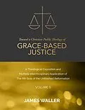 E-Book (epub) Toward a Christian Public Theology of Grace-based Justice - A Theological Exposition and Multiple Interdisciplinary Application of the 6th Sola of the Unfinished Reformation - Volume 5 von James Waller