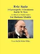 Couverture cartonnée Eric Satie 3 Gymnopedie 3 Gnossienne And Je Te Veux In Tablature and Modern Notation For Baritone Ukulele de Michael Walker