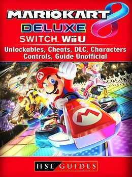 E-Book (epub) Mario Kart 8 Deluxe, Switch, Wii U, Unlockables, Cheats, DLC, Characters, Controls, Guide Unofficial von Hse Guides