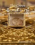 E-Book (epub) This Crown was Made for You: The Queen You Were Destined to Be von Danielle Wilson Rosser