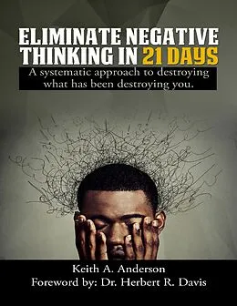 E-Book (epub) Eliminate Negative Thinking In 21 Days a Systematic Approach to Destroying What Has Been Destroying You von Keith A. Anderson, Herbert R Davis