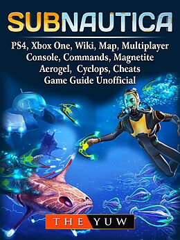 eBook (epub) Subnautica, PS4, Xbox One, Wiki, Map, Multiplayer, Console, Commands, Magnetite, Aerogel, Cyclops, Cheats, Game Guide Unofficial de The Yuw