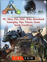 eBook (epub) Ark Survival Evolved, PC, Xbox, PS4, MAC, Wiki, Download, Gameplay, Tips, Cheats, Game Guide Unofficial de The Yuw