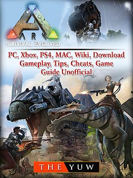 eBook (epub) Ark Survival Evolved, PC, Xbox, PS4, MAC, Wiki, Download, Gameplay, Tips, Cheats, Game Guide Unofficial de The Yuw