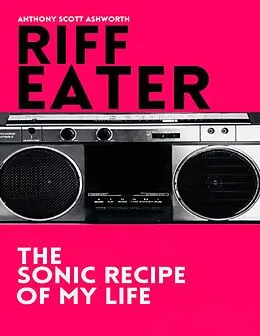 E-Book (epub) Riff Eater: The Sonic Recipe of My Life von Anthony Scott Ashworth