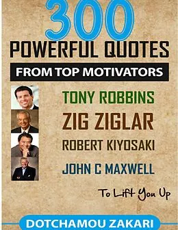 E-Book (epub) 300 Powerful Quotes from Top Motivators Tony Robbins Zig Ziglar Robert Kiyosaki John C. Maxwell ... to Lift You Up. von Dotchamou Zakari