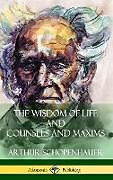 Fester Einband The Wisdom of Life and Counsels and Maxims (Hardcover) von Arthur Schopenhauer, T. Bailey Saunders