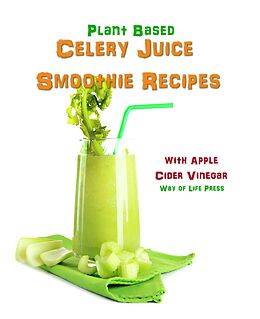 eBook (epub) Plant Based Celery Juice Smoothie Recipes - With Apple Cider Vinegar de Way Of Life Press