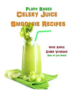 E-Book (epub) Plant Based Celery Juice Smoothie Recipes - With Apple Cider Vinegar von Way Of Life Press