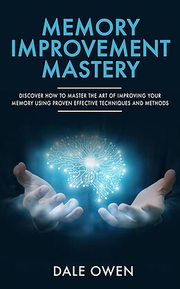 E-Book (epub) Memory Improvement Mastery: Discover How to Master The Art of Improving your Memory Using Proven Effective Techniques and Methods von Dale Owen