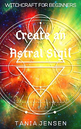 eBook (epub) Create an Astral Sigil (Witchcraft for Beginners, #4) de Tania Jensen