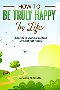 E-Book (epub) How to be Truly Happy in Life Secrets to Living a Content Life, not just Happy von Jennifer N. Smith