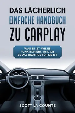 E-Book (epub) Das Lächerlich einfache handbuch zu CarPlay: Was Es Ist, Wie Es Funktioniert, Und Ob Es Das Richtige Für Sie Ist von Scott La Counte