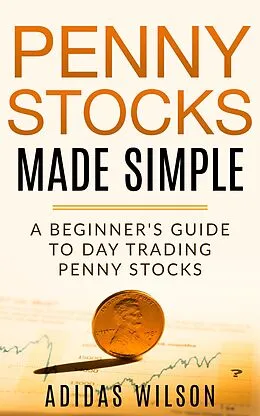 E-Book (epub) Penny Stocks Made Simple - A Beginners Guide To Day Trading Penny Stocks von Adidas Wilson