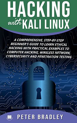 eBook (epub) Hacking With Kali Linux : A Comprehensive, Step-By-Step Beginner's Guide to Learn Ethical Hacking With Practical Examples to Computer Hacking, Wireless Network, Cybersecurity and Penetration Testing de Peter Bradley