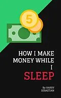 E-Book (epub) How I Make Money While I Sleep von Harry Sebastian