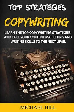 E-Book (epub) Copywriting: Learn the Top Copywriting Strategies and Take Your Content Marketing and Writing Skills to the Next Level von Michael Hill