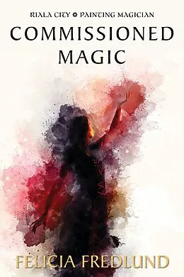E-Book (epub) Commissioned Magic (Riala City: Painting Magician) von Felicia Fredlund