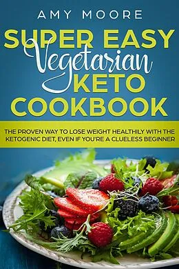 E-Book (epub) Super Easy Vegetarian Keto Cookbook The proven way to lose weight healthily with the ketogenic diet, even if you're a clueless beginner von Amy Moore