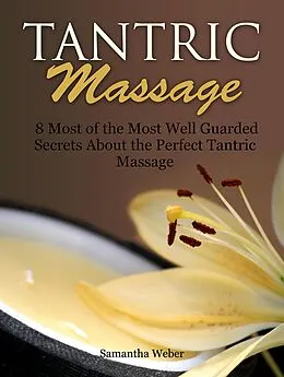 E-Book (epub) Tantric Massage: 8 Most of the Most Well Guarded Secrets About the Perfect Tantric Massage von Samantha Weber