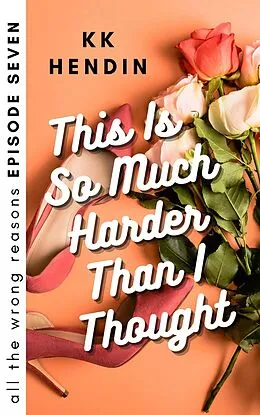 E-Book (epub) This Is So Much Harder Than I Thought: All The Wrong Reasons Episode Seven von Kk Hendin