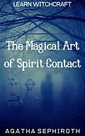 E-Book (epub) The Magical Art of Spirit Contact (Learn Witchcraft, #4) von Agatha Sephiroth
