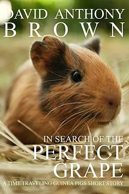 E-Book (epub) In Search of the Perfect Grape: A Time Traveling Guinea Pigs Short Story (The Time Traveling Guinea Pigs, #1) von David Anthony Brown
