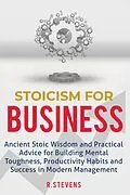 E-Book (epub) Stoicism for Business: Ancient Stoic Wisdom and Practical Advice for Building Mental Toughness, Productivity Habits and Success in Modern Management von R. Stevens