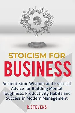 E-Book (epub) Stoicism for Business: Ancient Stoic Wisdom and Practical Advice for Building Mental Toughness, Productivity Habits and Success in Modern Management von R. Stevens