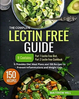E-Book (epub) The Complete Lectin Free Guide: It Contains: Part 1 Lectin Free Diet Part 2 Lectin Free Cookbook It Provides Diet Meal Plans and 150 Recipes to Prevent Inflammations and Weight Gain von Matthew Hill