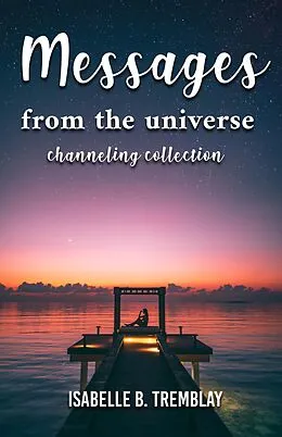 E-Book (epub) Messages From the Universe: Channeling Collection von Isabelle B. Tremblay