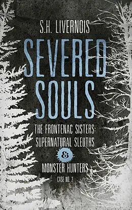 E-Book (epub) Severed Souls (The Frontenac Sisters: Supernatural Sleuths & Monster Hunters, #2) von S. H. Livernois