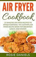 E-Book (epub) Air Fryer Cookbook: 21 Amazing Air Fryer Recipes to Amaze Everyone: The Ultimate Air Fryer Recipe Book for Breakfast, Lunch, and Dinner! von Rosie Daniels