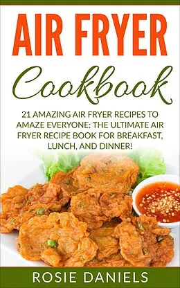 E-Book (epub) Air Fryer Cookbook: 21 Amazing Air Fryer Recipes to Amaze Everyone: The Ultimate Air Fryer Recipe Book for Breakfast, Lunch, and Dinner! von Rosie Daniels