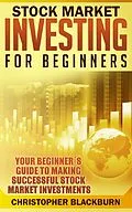 E-Book (epub) Stock Market Investing For Beginners: Your Beginner's Guide To Making Successful Stock Market Investments von Christopher Blackburn
