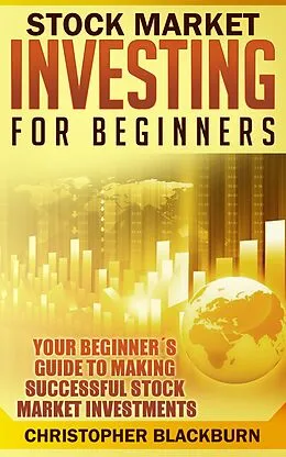 E-Book (epub) Stock Market Investing For Beginners: Your Beginner's Guide To Making Successful Stock Market Investments von Christopher Blackburn