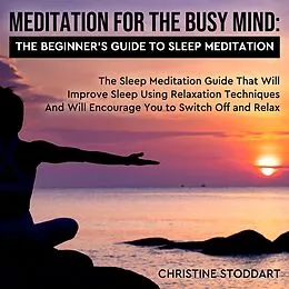 E-Book (epub) Meditation for The Busy Mind: The Beginner's Guide to Sleep Meditation: The Sleep Meditation Guide That Will Improve Sleep Using Relaxation Techniques That Will Encourage You to Switch Off and Relax von Christine Stoddart