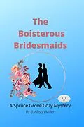 E-Book (epub) The Boisterous Bridesmaids (Spruce Grove Cozy Mysteries, #2) von B. Allison Miller